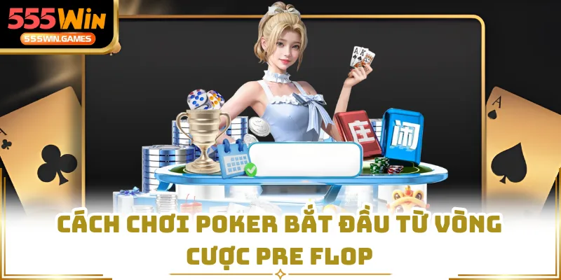 Cách chơi poker bắt đầu từ vòng cược pre flop